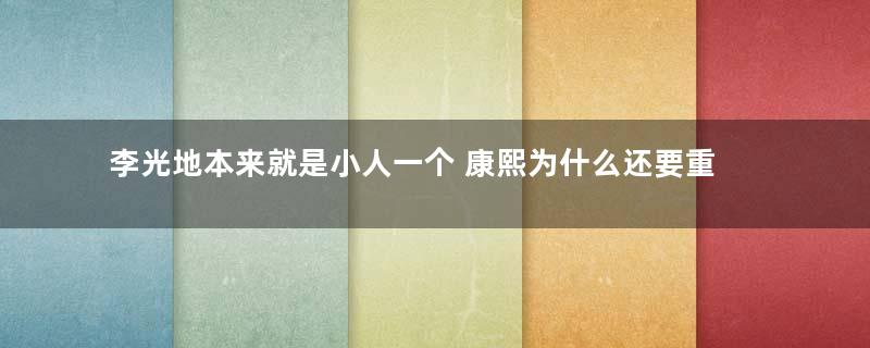 李光地本来就是小人一个 康熙为什么还要重用这个小人